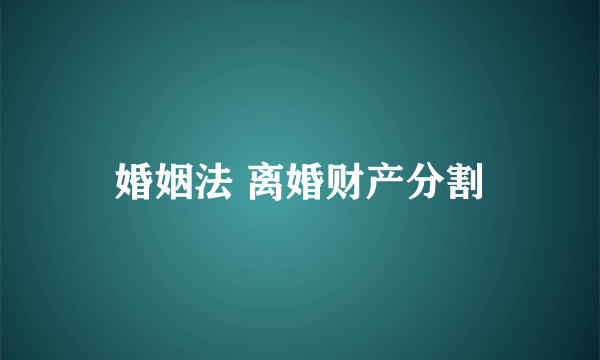 婚姻法 离婚财产分割