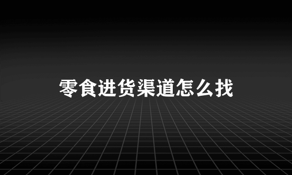 零食进货渠道怎么找