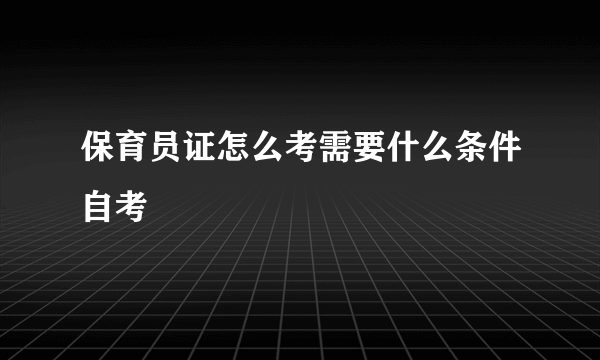 保育员证怎么考需要什么条件自考