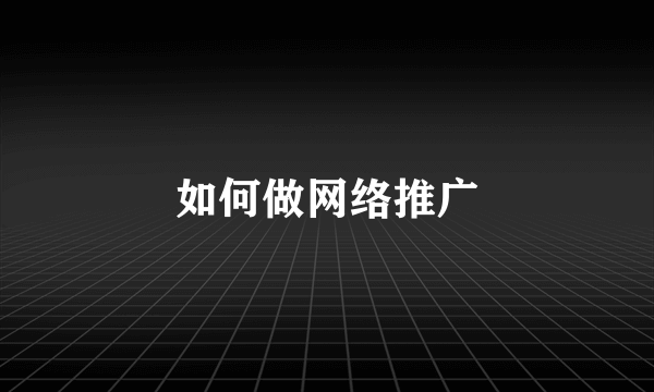 如何做网络推广