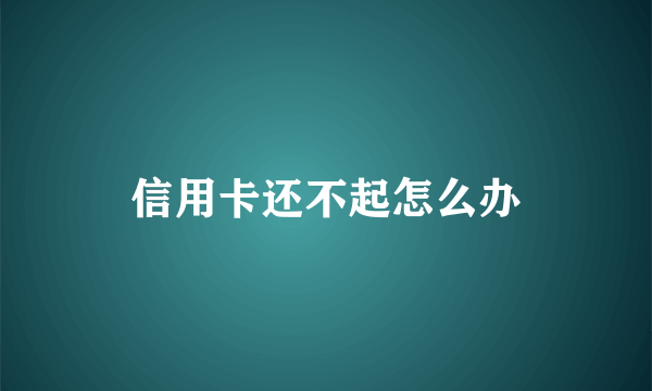 信用卡还不起怎么办