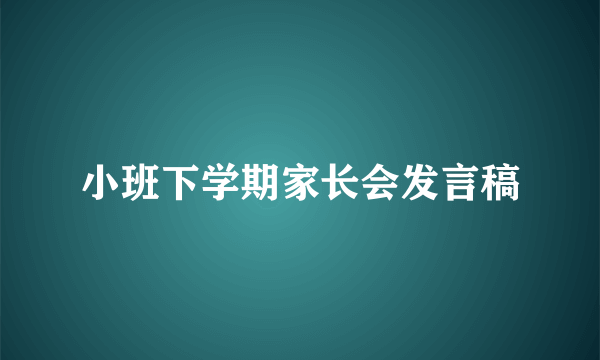 小班下学期家长会发言稿