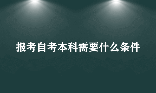 报考自考本科需要什么条件