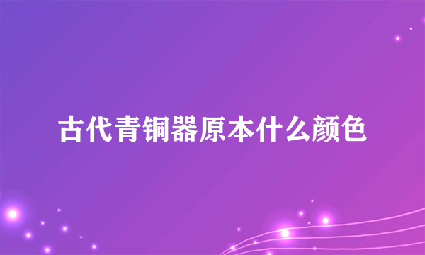 古代青铜器原本什么颜色