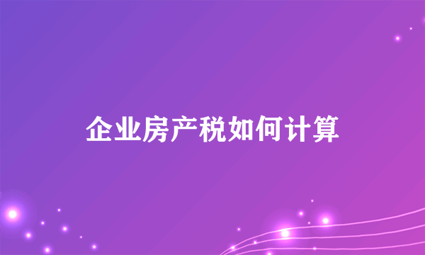 企业房产税如何计算