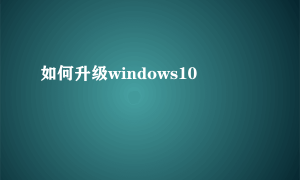 如何升级windows10