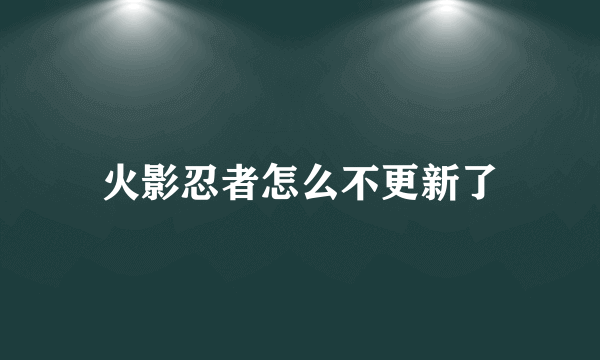 火影忍者怎么不更新了