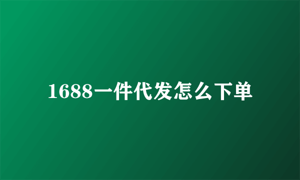 1688一件代发怎么下单