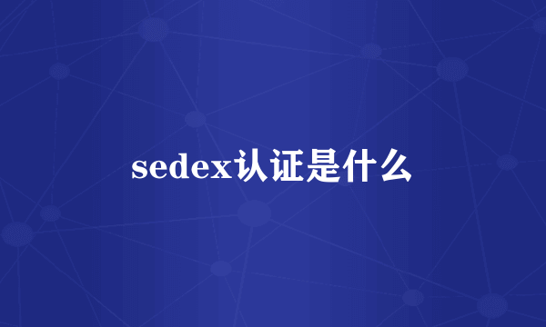 sedex认证是什么