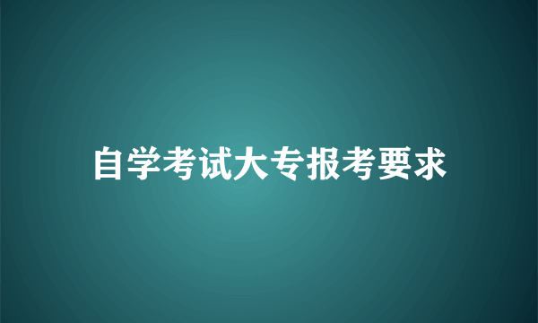 自学考试大专报考要求