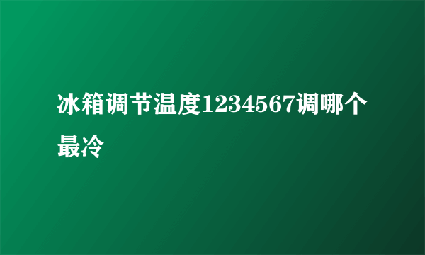 冰箱调节温度1234567调哪个最冷