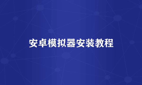 安卓模拟器安装教程