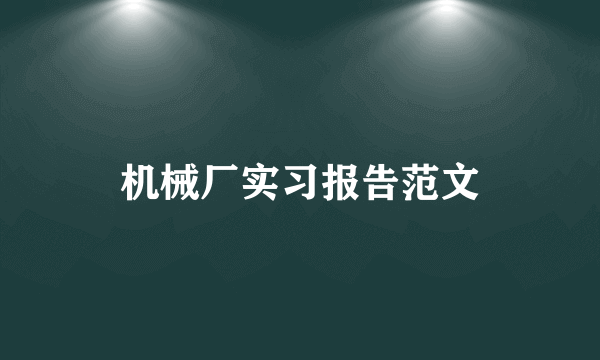 机械厂实习报告范文