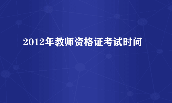 2012年教师资格证考试时间