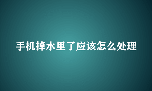 手机掉水里了应该怎么处理