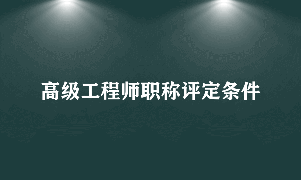 高级工程师职称评定条件