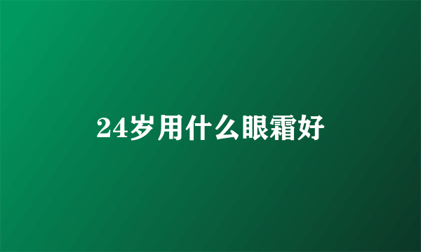 24岁用什么眼霜好