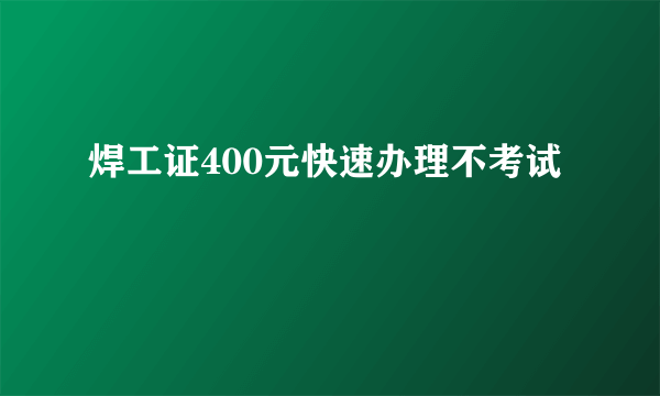 焊工证400元快速办理不考试