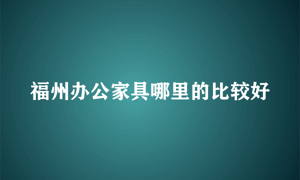 福州办公家具哪里的比较好