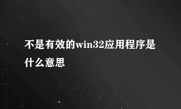 不是有效的win32应用程序是什么意思