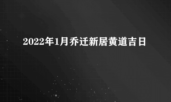 2022年1月乔迁新居黄道吉日