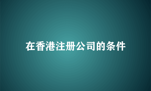 在香港注册公司的条件