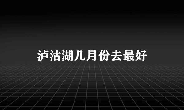 泸沽湖几月份去最好