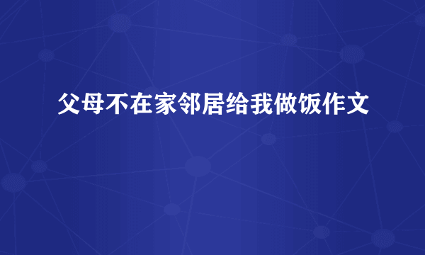 父母不在家邻居给我做饭作文