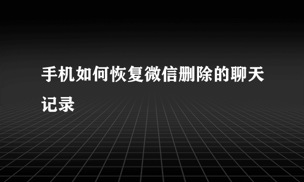 手机如何恢复微信删除的聊天记录