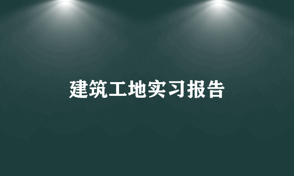 建筑工地实习报告