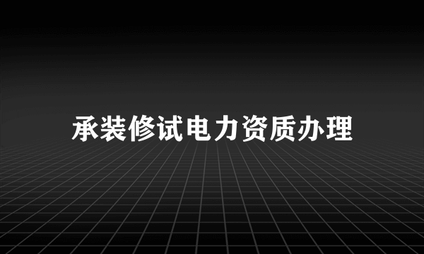 承装修试电力资质办理