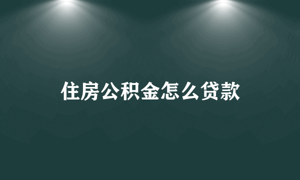 住房公积金怎么贷款