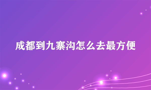 成都到九寨沟怎么去最方便