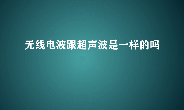 无线电波跟超声波是一样的吗