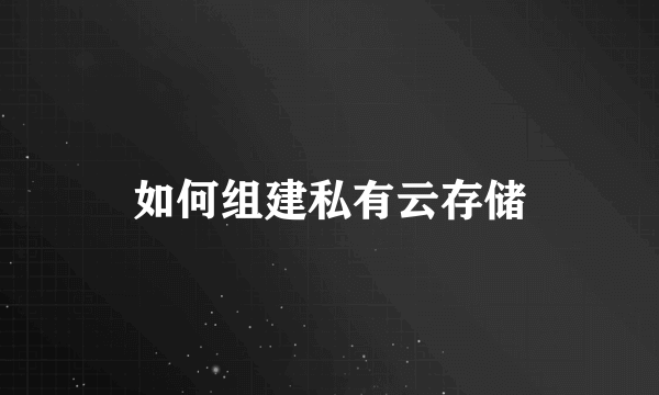 如何组建私有云存储