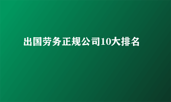 出国劳务正规公司10大排名