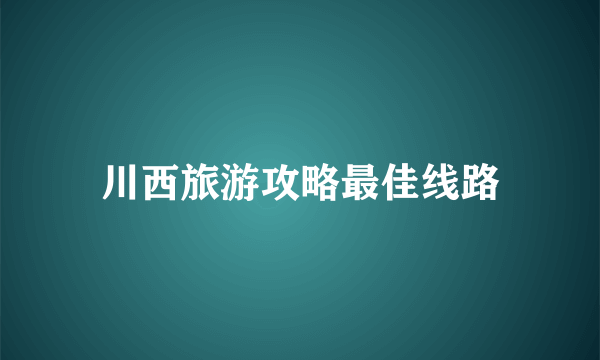 川西旅游攻略最佳线路