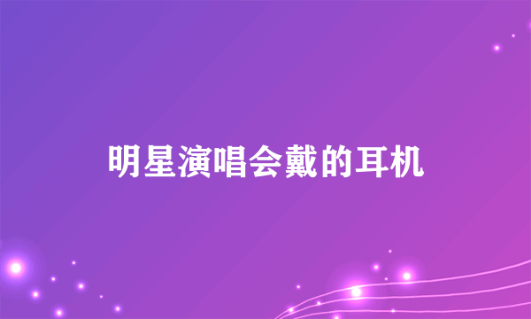 明星演唱会戴的耳机