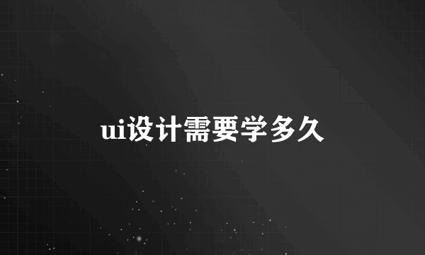 ui设计需要学多久