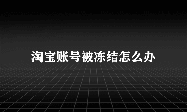 淘宝账号被冻结怎么办