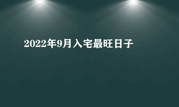 2022年9月入宅最旺日子