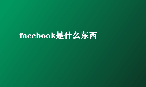 facebook是什么东西