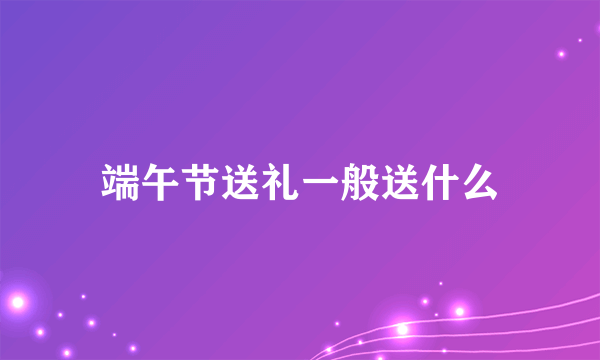 端午节送礼一般送什么