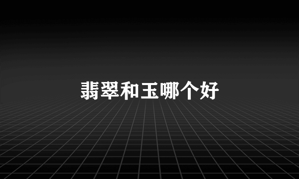 翡翠和玉哪个好