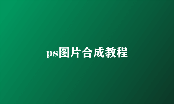 ps图片合成教程