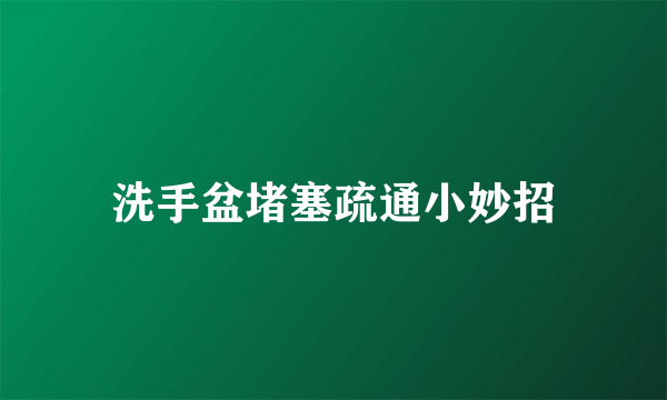 洗手盆堵塞疏通小妙招