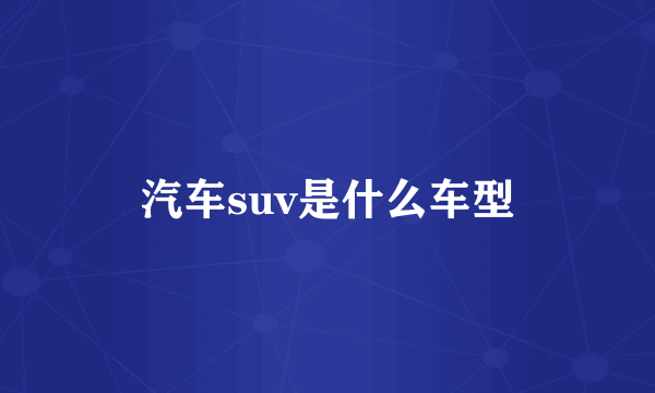 汽车suv是什么车型