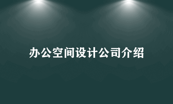 办公空间设计公司介绍