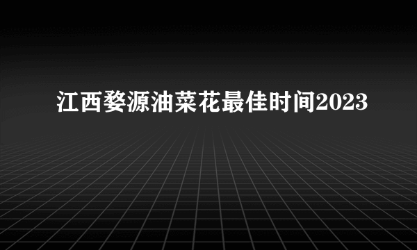 江西婺源油菜花最佳时间2023