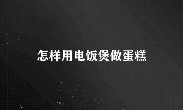 怎样用电饭煲做蛋糕